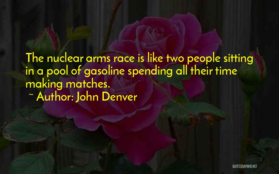 John Denver Quotes: The Nuclear Arms Race Is Like Two People Sitting In A Pool Of Gasoline Spending All Their Time Making Matches.