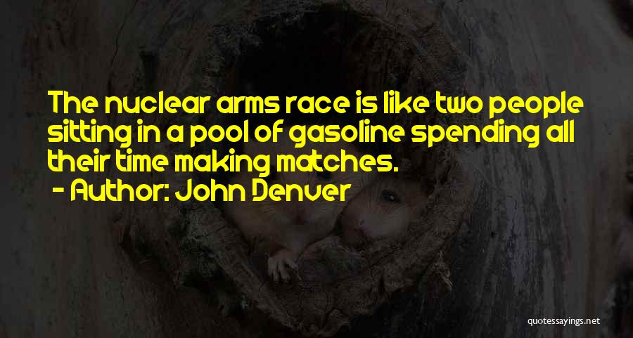 John Denver Quotes: The Nuclear Arms Race Is Like Two People Sitting In A Pool Of Gasoline Spending All Their Time Making Matches.