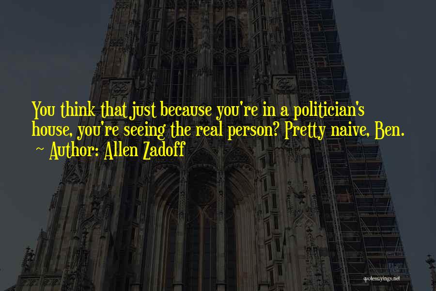 Allen Zadoff Quotes: You Think That Just Because You're In A Politician's House, You're Seeing The Real Person? Pretty Naive, Ben.