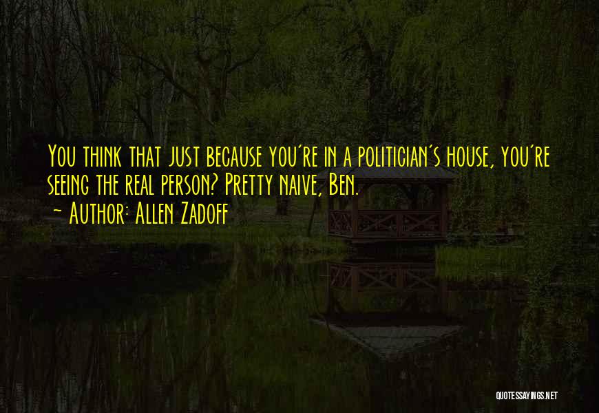 Allen Zadoff Quotes: You Think That Just Because You're In A Politician's House, You're Seeing The Real Person? Pretty Naive, Ben.