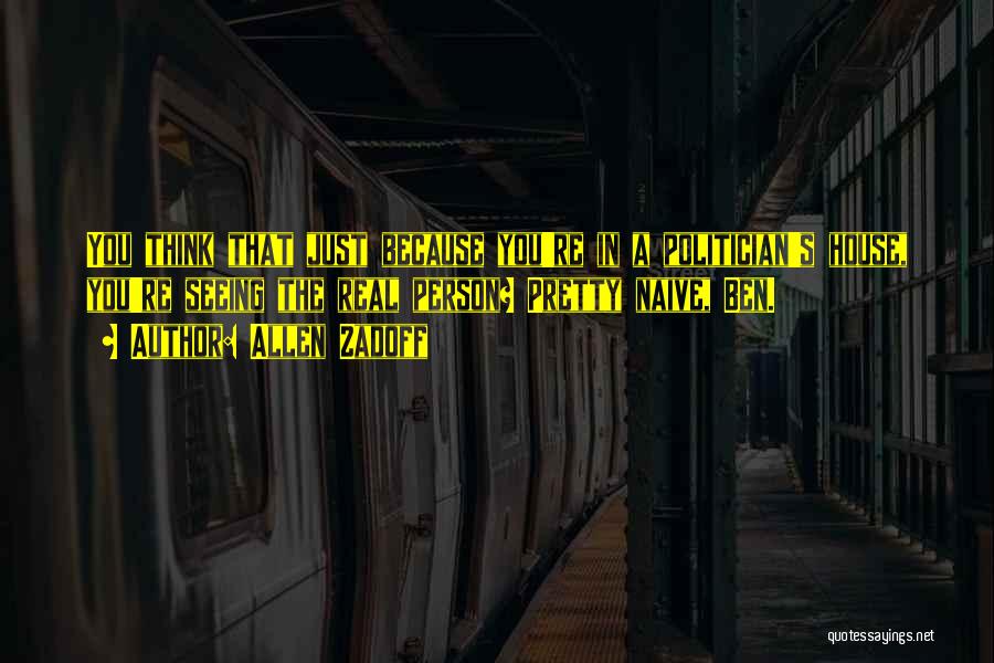 Allen Zadoff Quotes: You Think That Just Because You're In A Politician's House, You're Seeing The Real Person? Pretty Naive, Ben.