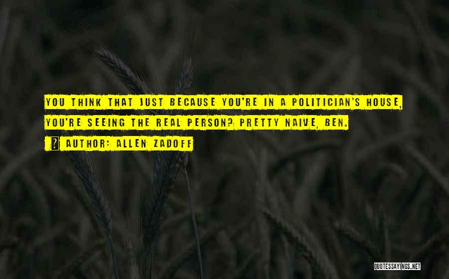 Allen Zadoff Quotes: You Think That Just Because You're In A Politician's House, You're Seeing The Real Person? Pretty Naive, Ben.