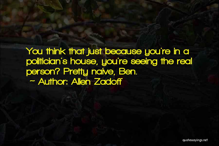 Allen Zadoff Quotes: You Think That Just Because You're In A Politician's House, You're Seeing The Real Person? Pretty Naive, Ben.