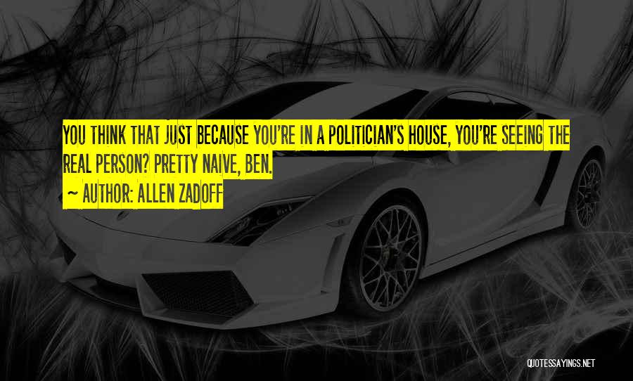 Allen Zadoff Quotes: You Think That Just Because You're In A Politician's House, You're Seeing The Real Person? Pretty Naive, Ben.