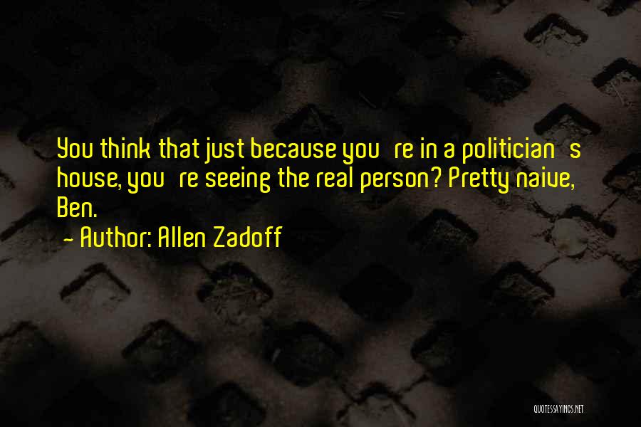 Allen Zadoff Quotes: You Think That Just Because You're In A Politician's House, You're Seeing The Real Person? Pretty Naive, Ben.