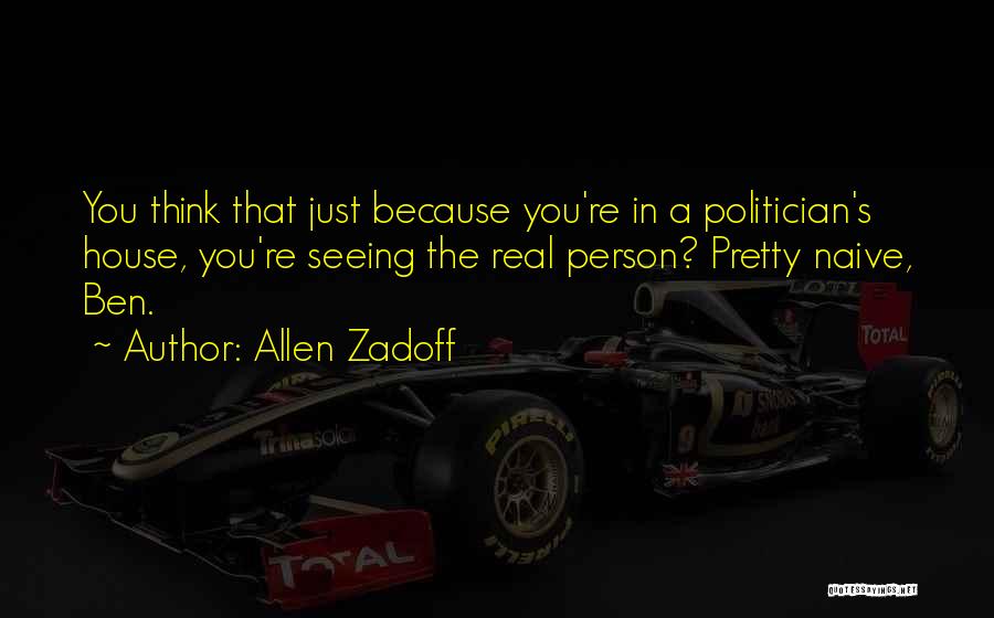 Allen Zadoff Quotes: You Think That Just Because You're In A Politician's House, You're Seeing The Real Person? Pretty Naive, Ben.