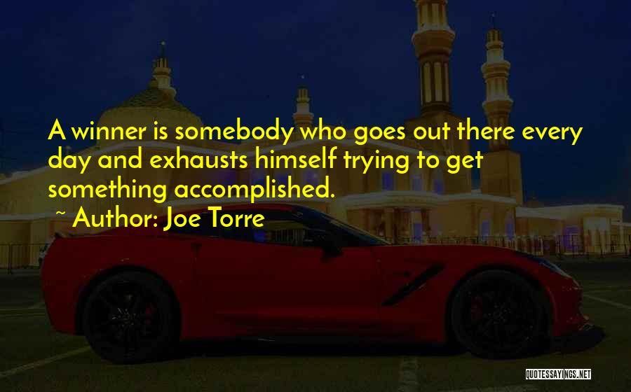 Joe Torre Quotes: A Winner Is Somebody Who Goes Out There Every Day And Exhausts Himself Trying To Get Something Accomplished.