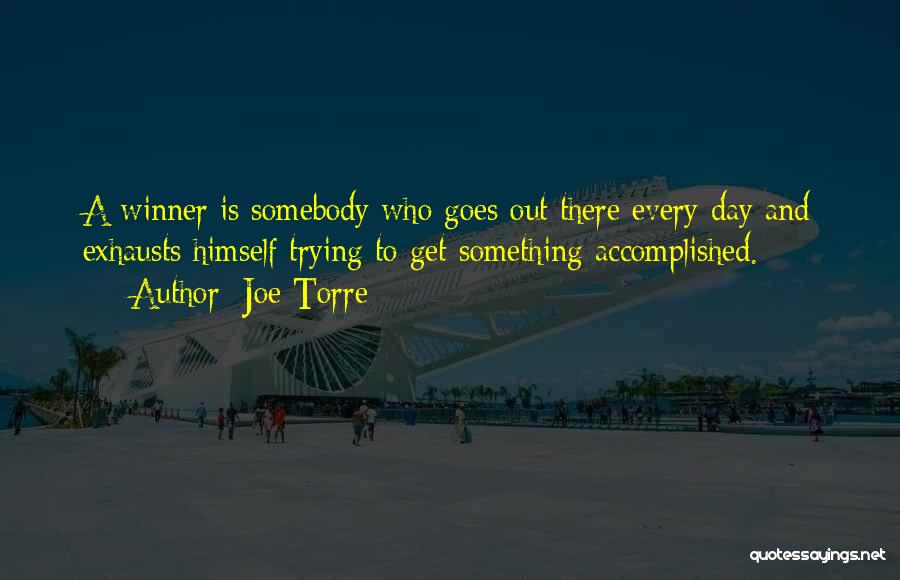 Joe Torre Quotes: A Winner Is Somebody Who Goes Out There Every Day And Exhausts Himself Trying To Get Something Accomplished.