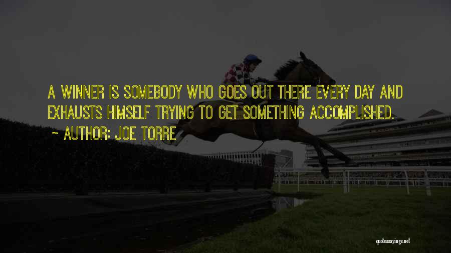 Joe Torre Quotes: A Winner Is Somebody Who Goes Out There Every Day And Exhausts Himself Trying To Get Something Accomplished.