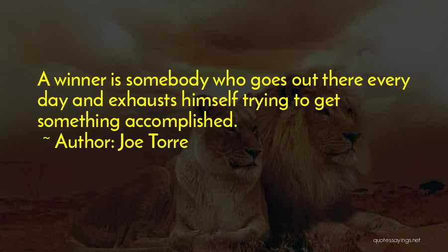 Joe Torre Quotes: A Winner Is Somebody Who Goes Out There Every Day And Exhausts Himself Trying To Get Something Accomplished.