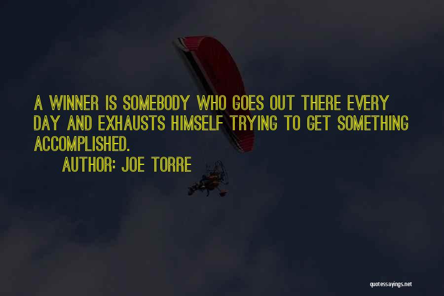 Joe Torre Quotes: A Winner Is Somebody Who Goes Out There Every Day And Exhausts Himself Trying To Get Something Accomplished.