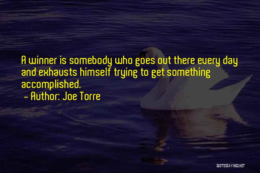 Joe Torre Quotes: A Winner Is Somebody Who Goes Out There Every Day And Exhausts Himself Trying To Get Something Accomplished.