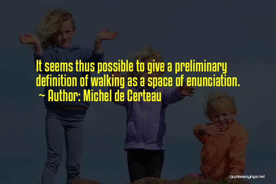 Michel De Certeau Quotes: It Seems Thus Possible To Give A Preliminary Definition Of Walking As A Space Of Enunciation.