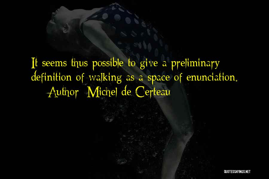 Michel De Certeau Quotes: It Seems Thus Possible To Give A Preliminary Definition Of Walking As A Space Of Enunciation.