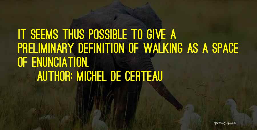 Michel De Certeau Quotes: It Seems Thus Possible To Give A Preliminary Definition Of Walking As A Space Of Enunciation.