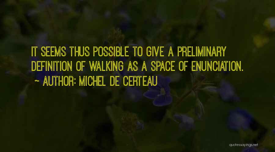 Michel De Certeau Quotes: It Seems Thus Possible To Give A Preliminary Definition Of Walking As A Space Of Enunciation.