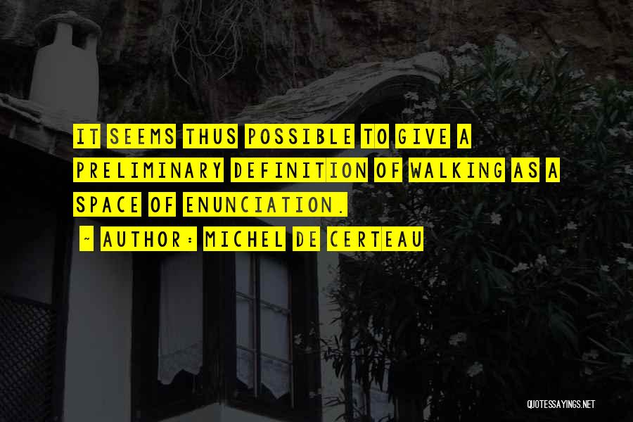 Michel De Certeau Quotes: It Seems Thus Possible To Give A Preliminary Definition Of Walking As A Space Of Enunciation.