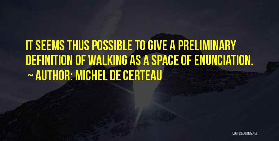 Michel De Certeau Quotes: It Seems Thus Possible To Give A Preliminary Definition Of Walking As A Space Of Enunciation.