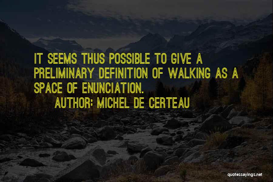 Michel De Certeau Quotes: It Seems Thus Possible To Give A Preliminary Definition Of Walking As A Space Of Enunciation.
