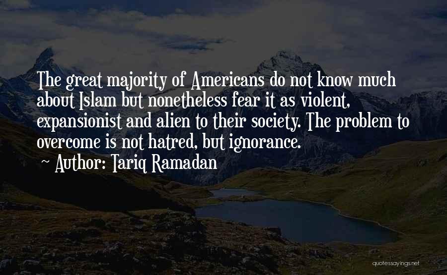 Tariq Ramadan Quotes: The Great Majority Of Americans Do Not Know Much About Islam But Nonetheless Fear It As Violent, Expansionist And Alien