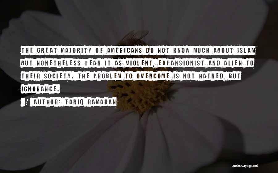 Tariq Ramadan Quotes: The Great Majority Of Americans Do Not Know Much About Islam But Nonetheless Fear It As Violent, Expansionist And Alien