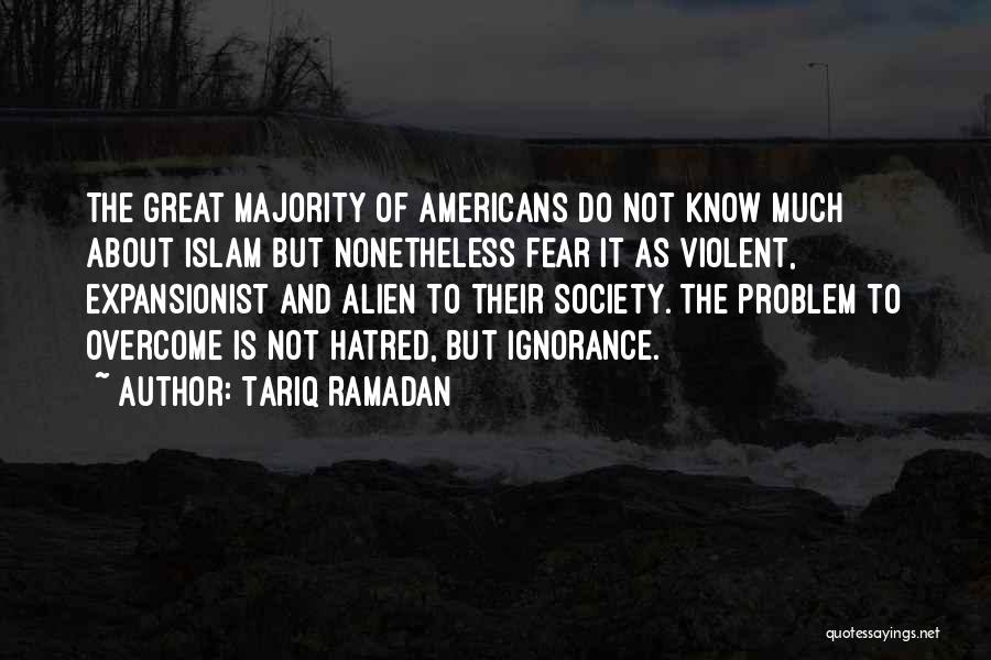 Tariq Ramadan Quotes: The Great Majority Of Americans Do Not Know Much About Islam But Nonetheless Fear It As Violent, Expansionist And Alien