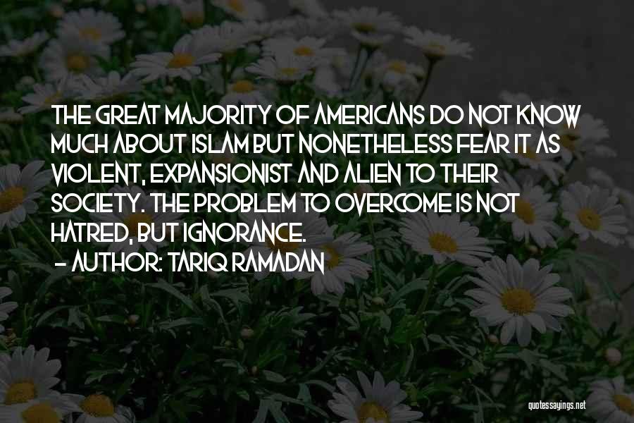 Tariq Ramadan Quotes: The Great Majority Of Americans Do Not Know Much About Islam But Nonetheless Fear It As Violent, Expansionist And Alien