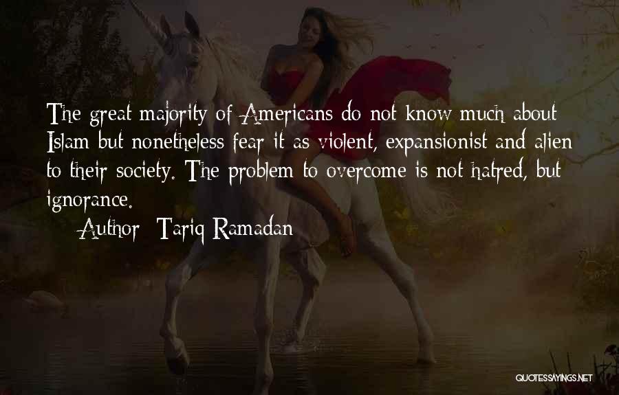 Tariq Ramadan Quotes: The Great Majority Of Americans Do Not Know Much About Islam But Nonetheless Fear It As Violent, Expansionist And Alien