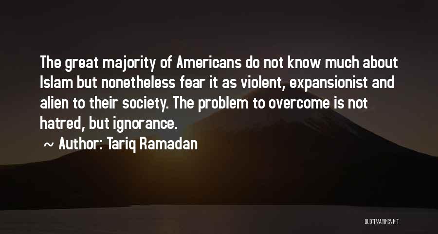 Tariq Ramadan Quotes: The Great Majority Of Americans Do Not Know Much About Islam But Nonetheless Fear It As Violent, Expansionist And Alien