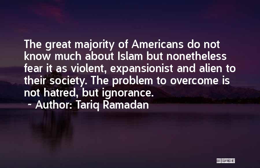 Tariq Ramadan Quotes: The Great Majority Of Americans Do Not Know Much About Islam But Nonetheless Fear It As Violent, Expansionist And Alien