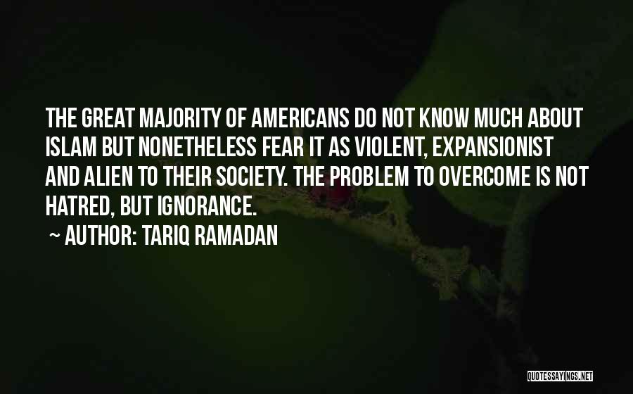 Tariq Ramadan Quotes: The Great Majority Of Americans Do Not Know Much About Islam But Nonetheless Fear It As Violent, Expansionist And Alien