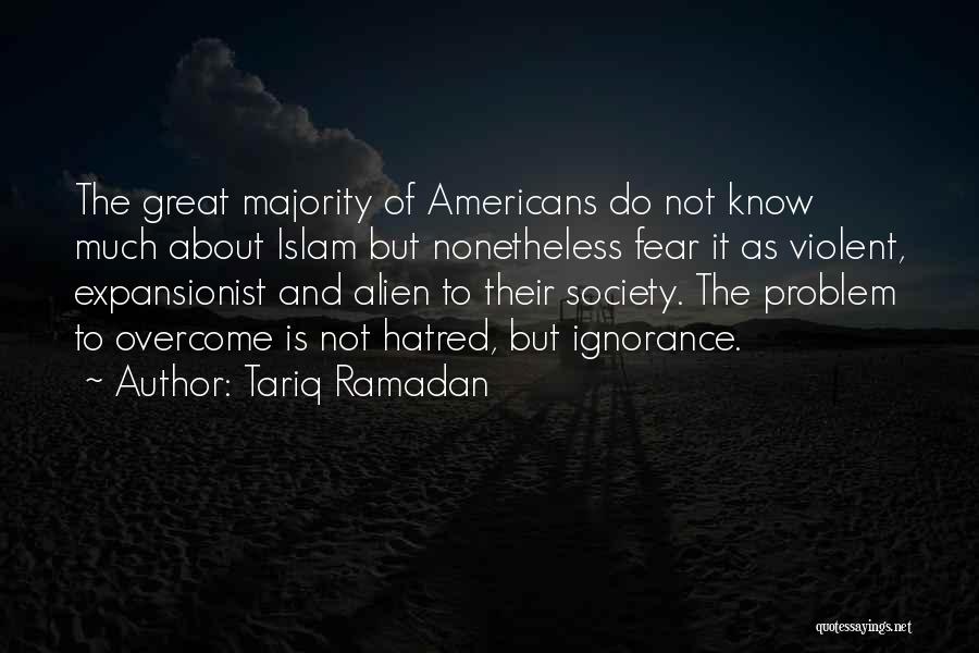 Tariq Ramadan Quotes: The Great Majority Of Americans Do Not Know Much About Islam But Nonetheless Fear It As Violent, Expansionist And Alien