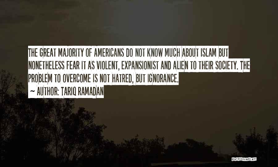 Tariq Ramadan Quotes: The Great Majority Of Americans Do Not Know Much About Islam But Nonetheless Fear It As Violent, Expansionist And Alien