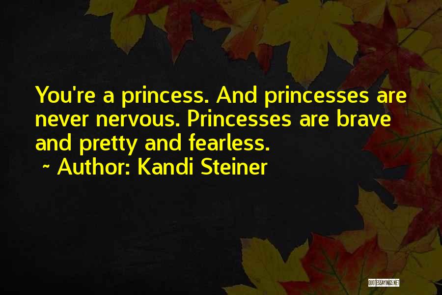 Kandi Steiner Quotes: You're A Princess. And Princesses Are Never Nervous. Princesses Are Brave And Pretty And Fearless.