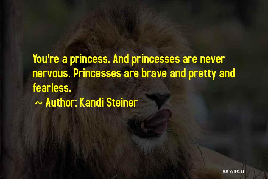 Kandi Steiner Quotes: You're A Princess. And Princesses Are Never Nervous. Princesses Are Brave And Pretty And Fearless.