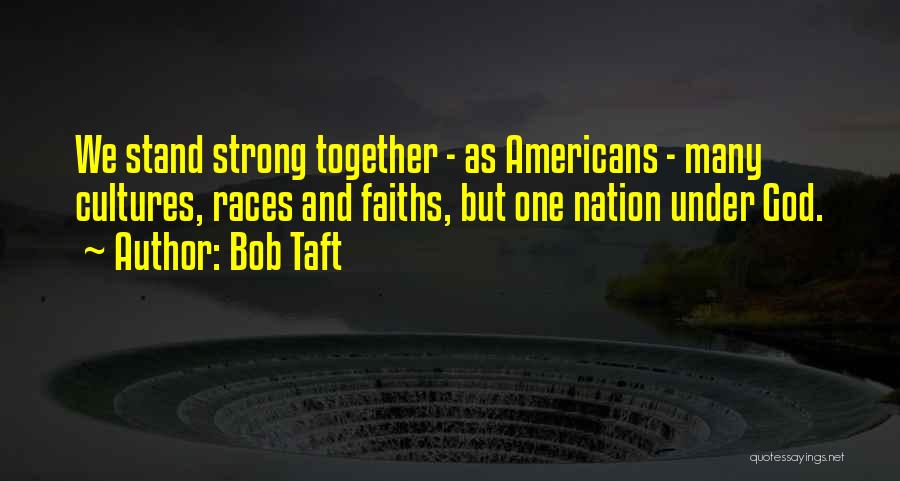 Bob Taft Quotes: We Stand Strong Together - As Americans - Many Cultures, Races And Faiths, But One Nation Under God.