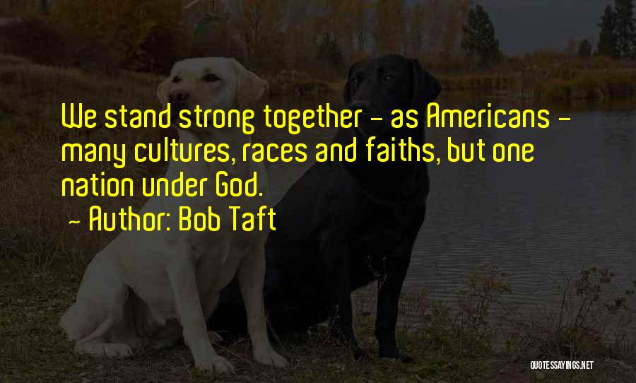 Bob Taft Quotes: We Stand Strong Together - As Americans - Many Cultures, Races And Faiths, But One Nation Under God.