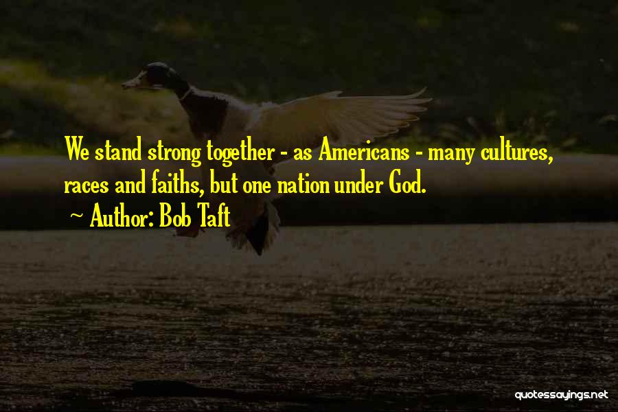 Bob Taft Quotes: We Stand Strong Together - As Americans - Many Cultures, Races And Faiths, But One Nation Under God.