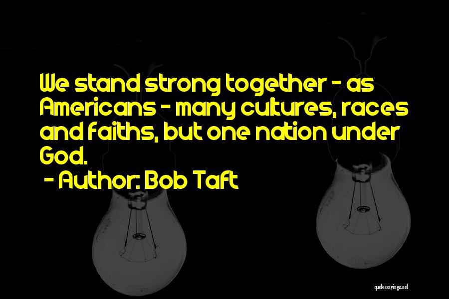 Bob Taft Quotes: We Stand Strong Together - As Americans - Many Cultures, Races And Faiths, But One Nation Under God.