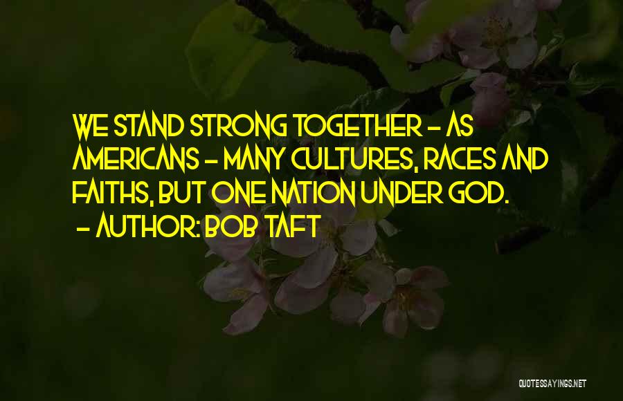 Bob Taft Quotes: We Stand Strong Together - As Americans - Many Cultures, Races And Faiths, But One Nation Under God.