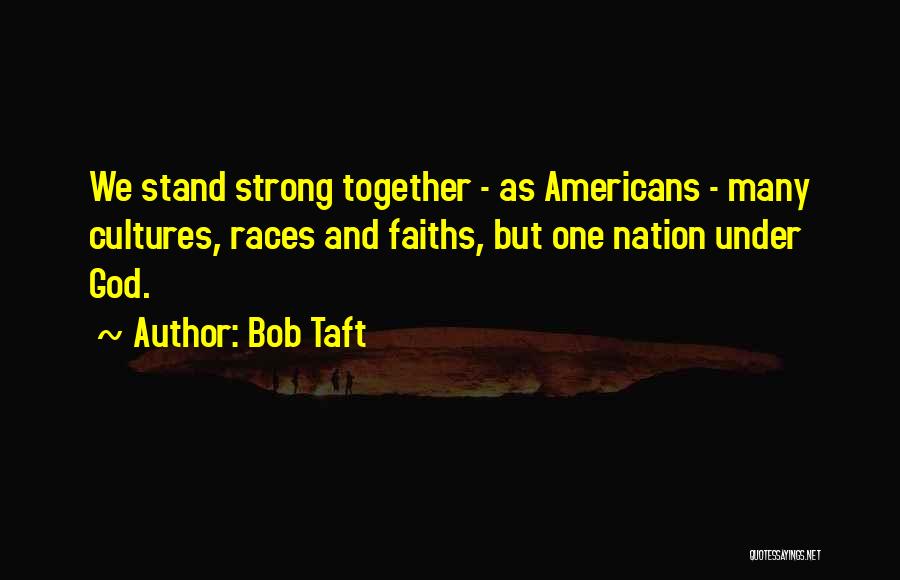 Bob Taft Quotes: We Stand Strong Together - As Americans - Many Cultures, Races And Faiths, But One Nation Under God.