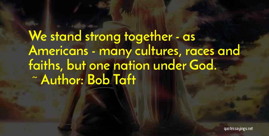 Bob Taft Quotes: We Stand Strong Together - As Americans - Many Cultures, Races And Faiths, But One Nation Under God.