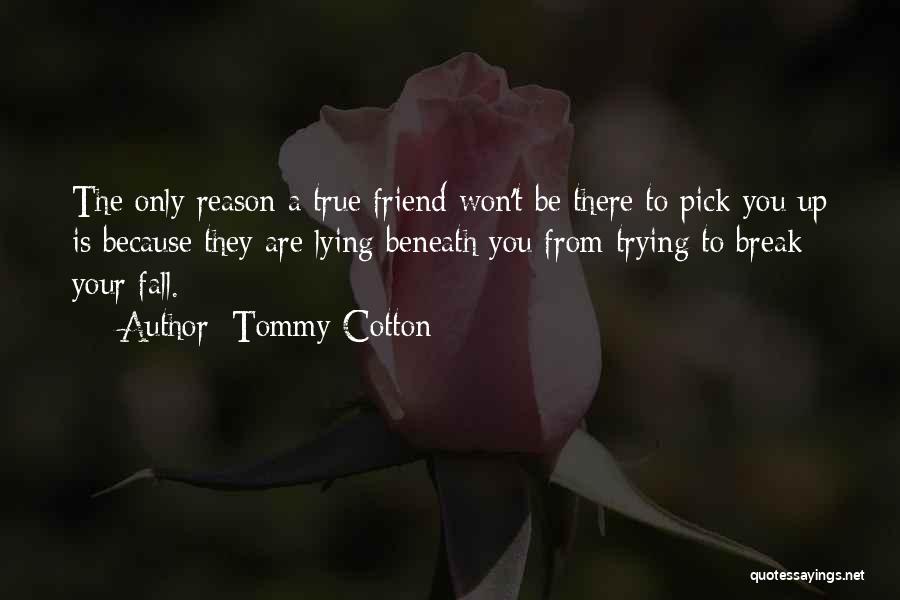 Tommy Cotton Quotes: The Only Reason A True Friend Won't Be There To Pick You Up Is Because They Are Lying Beneath You