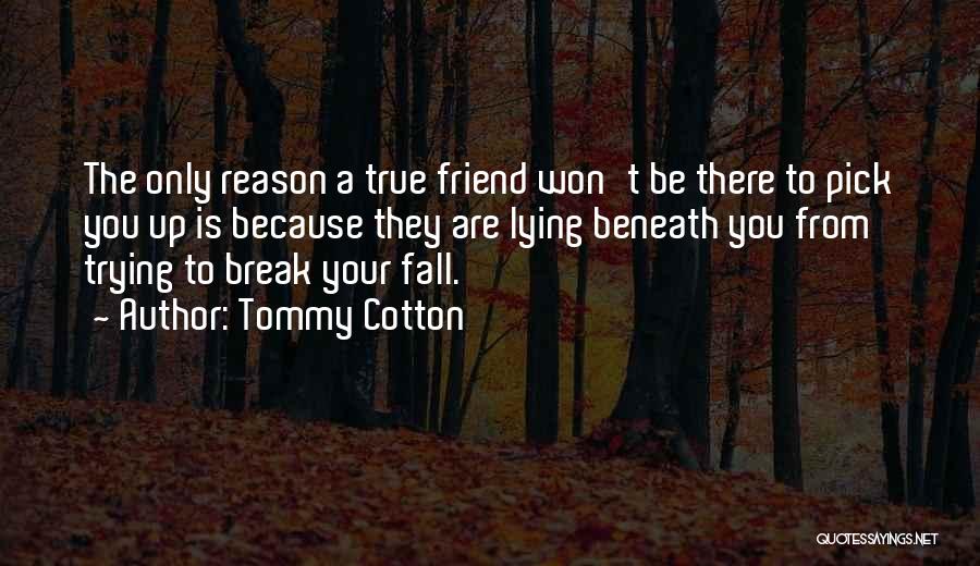 Tommy Cotton Quotes: The Only Reason A True Friend Won't Be There To Pick You Up Is Because They Are Lying Beneath You