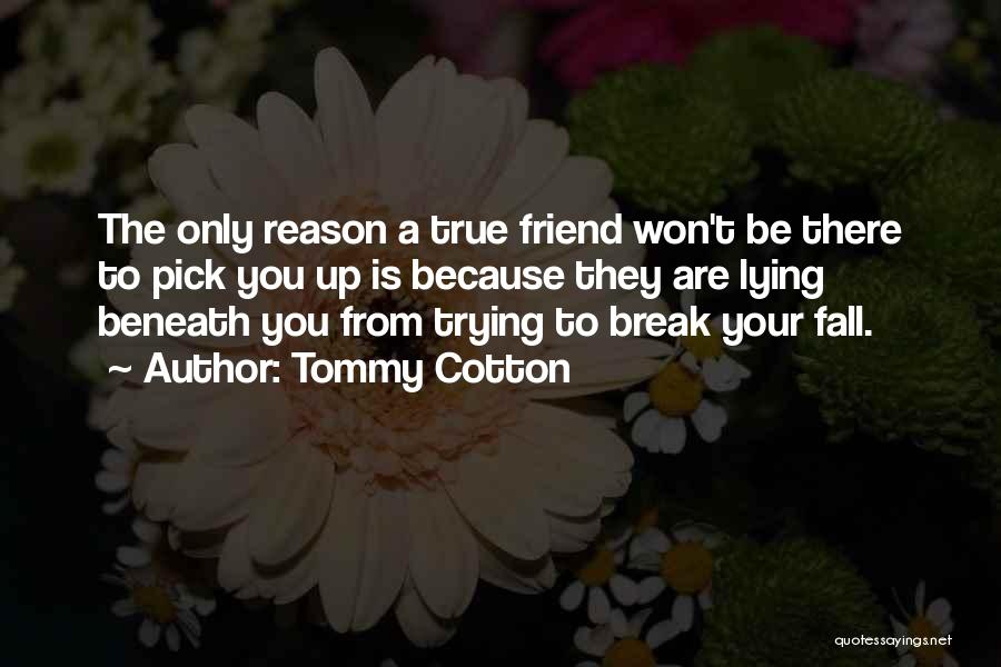 Tommy Cotton Quotes: The Only Reason A True Friend Won't Be There To Pick You Up Is Because They Are Lying Beneath You