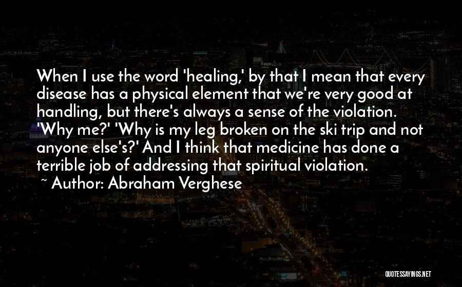 Abraham Verghese Quotes: When I Use The Word 'healing,' By That I Mean That Every Disease Has A Physical Element That We're Very