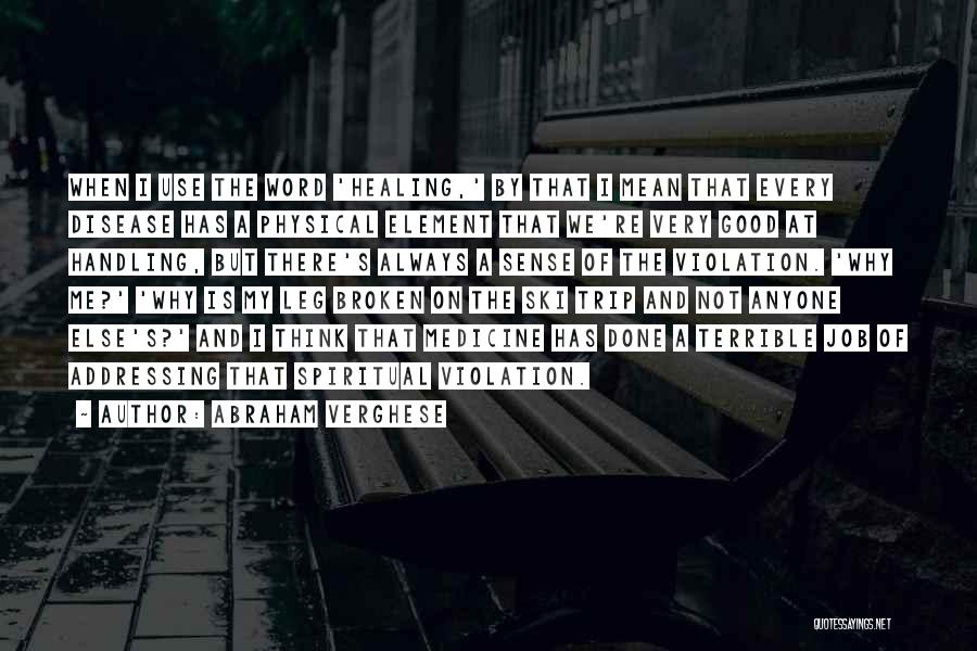 Abraham Verghese Quotes: When I Use The Word 'healing,' By That I Mean That Every Disease Has A Physical Element That We're Very