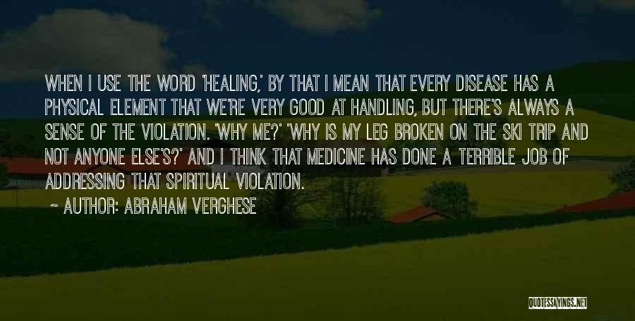 Abraham Verghese Quotes: When I Use The Word 'healing,' By That I Mean That Every Disease Has A Physical Element That We're Very