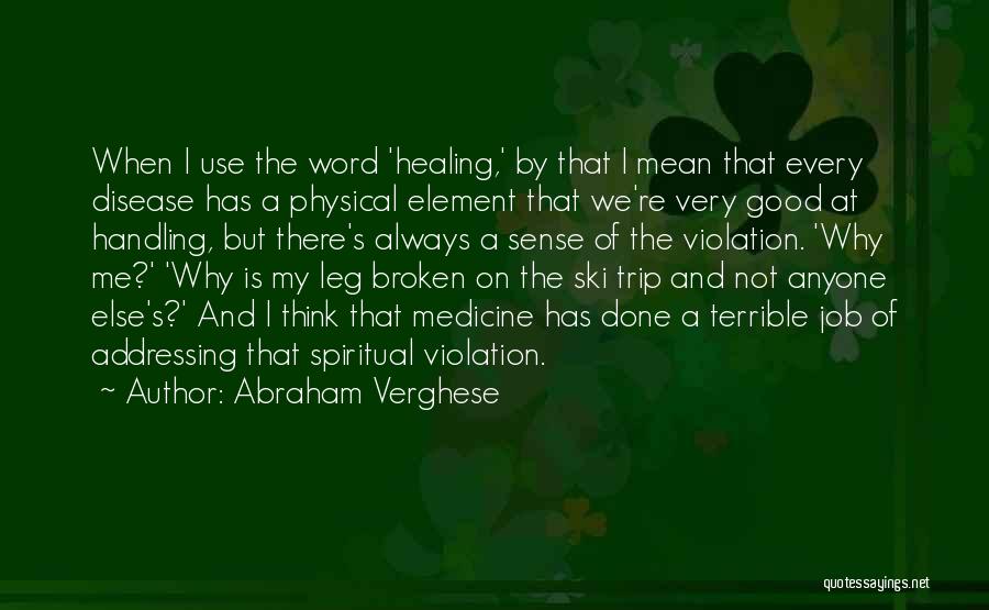 Abraham Verghese Quotes: When I Use The Word 'healing,' By That I Mean That Every Disease Has A Physical Element That We're Very