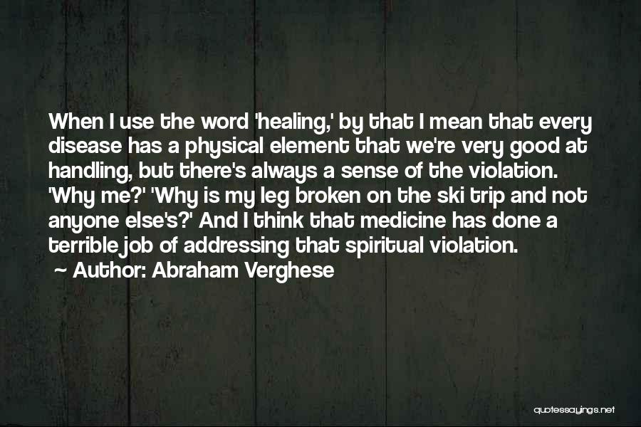 Abraham Verghese Quotes: When I Use The Word 'healing,' By That I Mean That Every Disease Has A Physical Element That We're Very